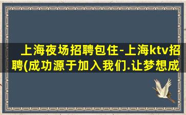 上海夜场招聘包住-上海ktv招聘(成功源于加入我们.让梦想成